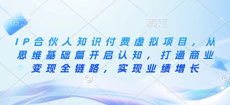 IP合伙人知识付费虚拟项目，从思维基础篇开启认知，打通商业变现全链路，实现业绩增长-学习笔记资源库