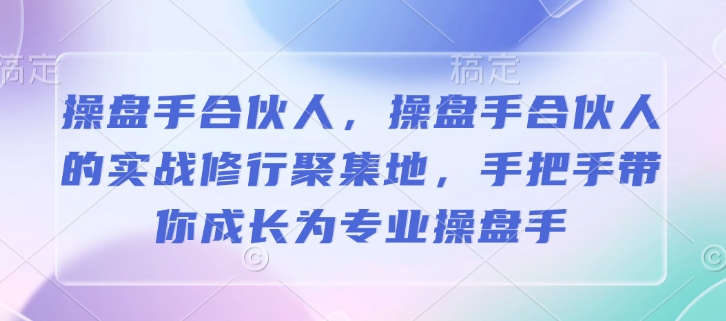 操盘手合伙人，操盘手合伙人的实战修行聚集地，手把手带你成长为专业操盘手-学习笔记资源库
