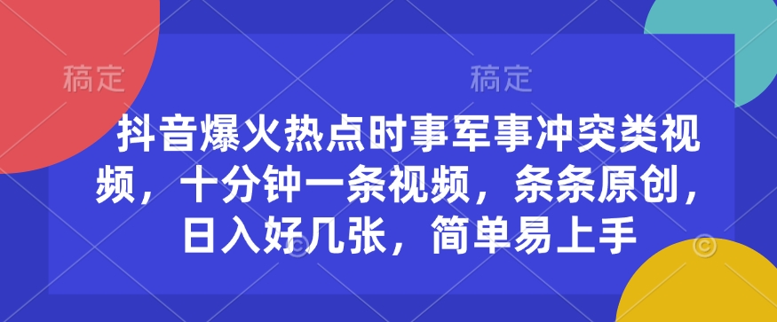 抖音爆火热点时事军事冲突类视频，十分钟一条视频，条条原创，日入好几张，简单易上手-学习笔记资源库