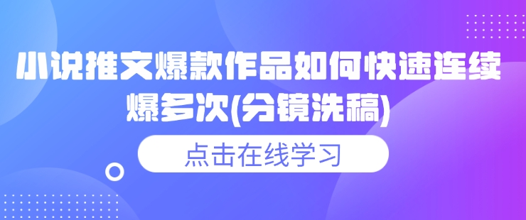 小说推文爆款作品如何快速连续爆多次(分镜洗稿)-学习笔记资源库