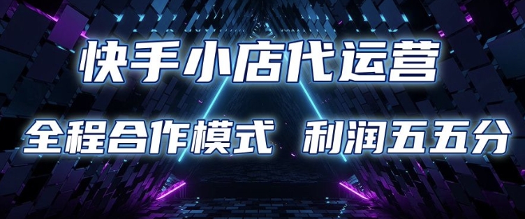 快手小店代运营 限时托管计划 合作模式 利润五五分成【揭秘】-学习笔记资源库