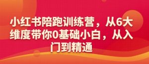 小红书陪跑训练营,从6大维度带你0基础小白,从入门到精通-学习笔记资源库