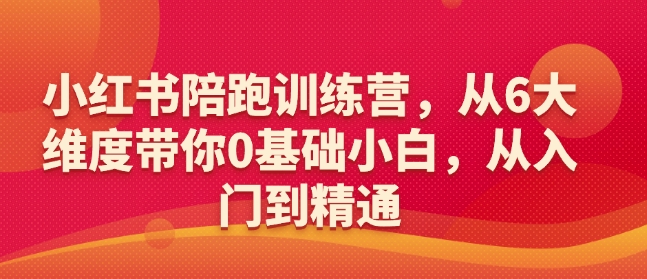 小红书陪跑训练营，从6大维度带你0基础小白，从入门到精通-学习笔记资源库