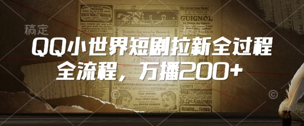 QQ小世界短剧拉新全流程，万播200+-学习笔记资源库