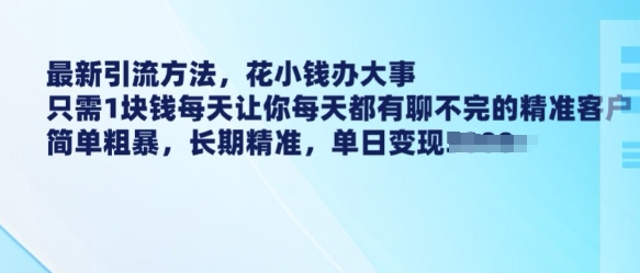 最新引流方法，花小钱办大事，只需1块钱每天让你每天都有聊不完的精准客户 简单粗暴，长期精准-学习笔记资源库