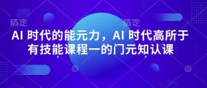 AI 时代的能元力,AI 时代高所于有技能课程一的门元知认课-学习笔记资源库