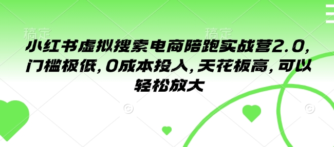 小红书虚拟搜索电商陪跑实战营2.0，门槛极低，0成本投入，天花板高，可以轻松放大-学习笔记资源库