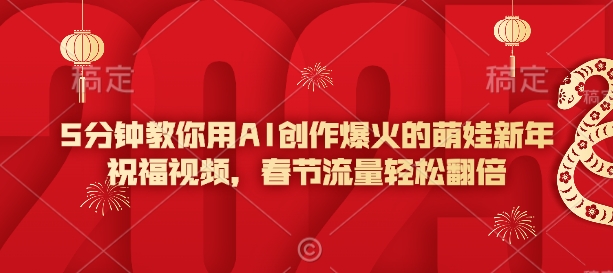 5分钟教你用AI创作爆火的萌娃新年祝福视频，春节流量轻松翻倍-学习笔记资源库