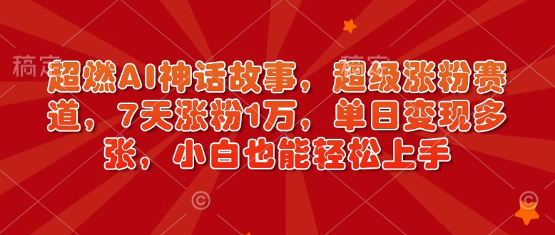 超燃AI神话故事，超级涨粉赛道，7天涨粉1万，单日变现多张，小白也能轻松上手（附详细教程）-学习笔记资源库