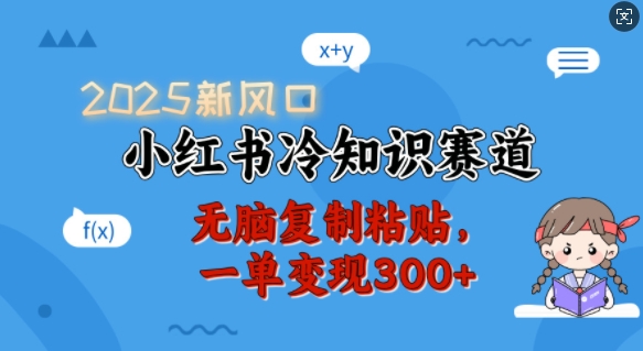 2025新风口，小红书冷知识赛道，无脑复制粘贴，一单变现300+-学习笔记资源库