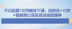 千川运营12月底线下课,自然流+付费+短视频让你实现全链路爆单-学习笔记资源库