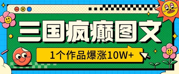 三国疯癫图文，1个作品爆涨10W+，3分钟教会你，趁着风口无脑冲(附详细教学)-学习笔记资源库