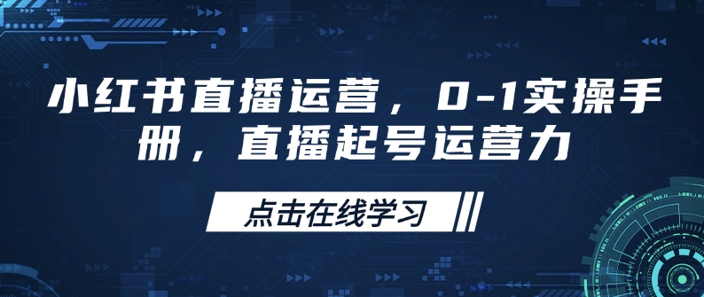 小红书直播运营，0-1实操手册，直播起号运营力-学习笔记资源库