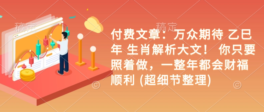 付费文章：万众期待 乙巳年 生肖解析大文！ 你只要照着做，一整年都会财福顺利 (超细节整理)-学习笔记资源库