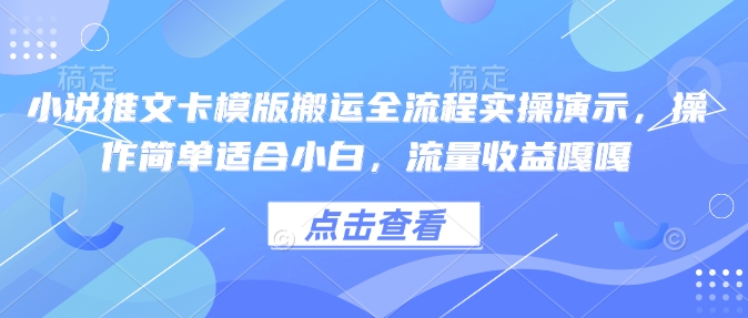 小说推文卡模版搬运全流程实操演示，操作简单适合小白，流量收益嘎嘎-学习笔记资源库