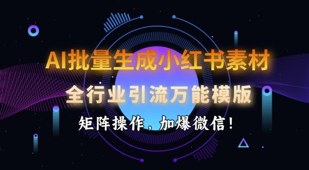 AI批量生成小红书素材，全行业引流万能模版，矩阵操作，加爆微信-学习笔记资源库