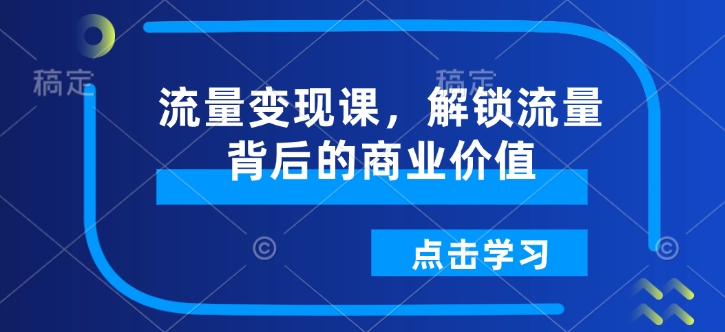 流量变现课，解锁流量背后的商业价值-学习笔记资源库
