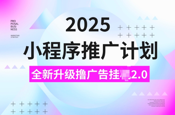 2025小程序推广计划，撸广告挂JI3.0玩法，日均5张【揭秘】-学习笔记资源库