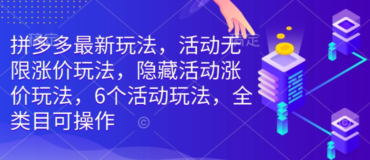 拼多多最新玩法，活动无限涨价玩法，隐藏活动涨价玩法，6个活动玩法，全类目可操作-学习笔记资源库