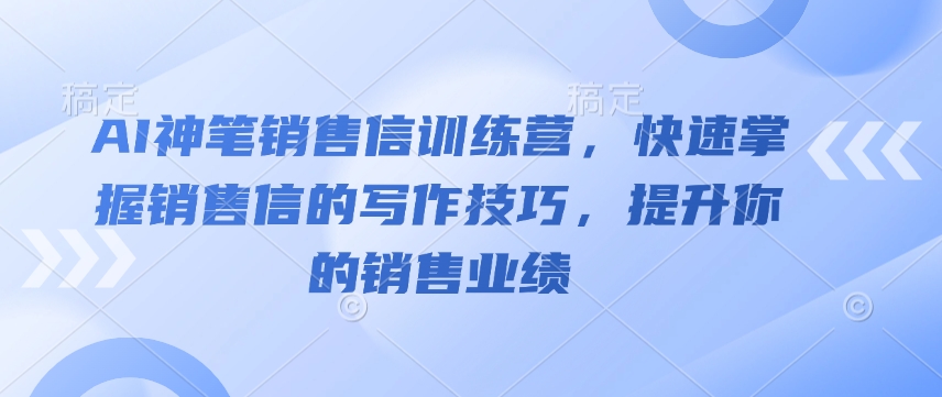 AI神笔销售信训练营，快速掌握销售信的写作技巧，提升你的销售业绩-学习笔记资源库