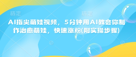 AI指尖萌娃视频，5分钟用AI教会你制作治愈萌娃，快速涨粉(附实操步骤)-学习笔记资源库