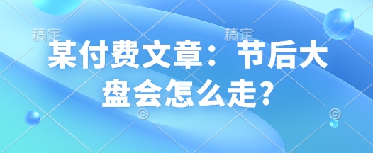 某付费文章：节后大盘会怎么走?-学习笔记资源库