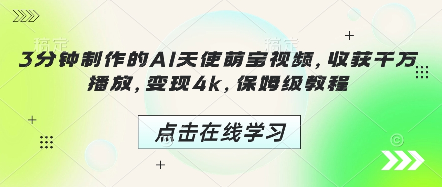 3分钟制作的AI天使萌宝视频，收获千万播放，变现4k，保姆级教程!-学习笔记资源库