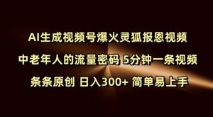Ai生成视频号爆火灵狐报恩视频 中老年人的流量密码 5分钟一条视频 条条原创 日入300+ 简单易上手-学习笔记资源库