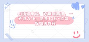 AI神娃来临,火爆到离谱,一天收入1k,条条10万+点赞,保姆级教程-学习笔记资源库
