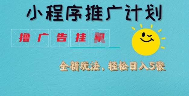 小程序推广计划，撸广告挂JI全新玩法，轻松日均四张【揭秘】-学习笔记资源库