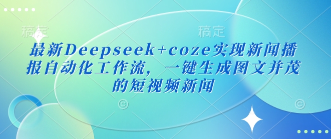 最新Deepseek+coze实现新闻播报自动化工作流，一键生成图文并茂的短视频新闻-学习笔记资源库