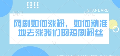 网剧如何涨粉，如何精准地去涨我们的短剧粉丝-学习笔记资源库
