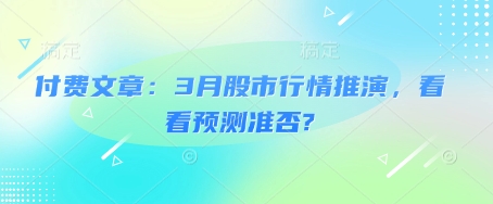 付费文章：3月股市行情推演，看看预测准否?-学习笔记资源库