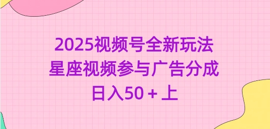 2025视频号全新玩法-星座视频参与广告分成，日入50+上-学习笔记资源库