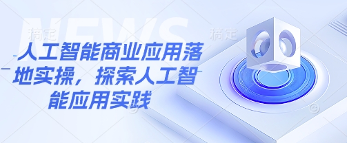 人工智能商业应用落地实操，探索人工智能应用实践-学习笔记资源库