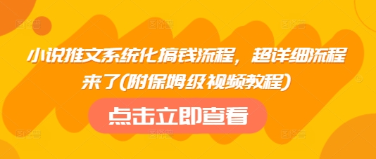 小说推文系统化搞钱流程，超详细流程来了(附保姆级视频教程)-学习笔记资源库
