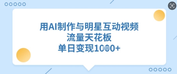 用AI制作与明星互动视频，流量天花板，单日变现多张-学习笔记资源库