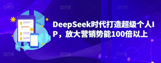 DeepSeek时代打造超级个人IP，放大营销势能100倍以上-学习笔记资源库
