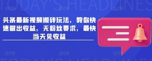 头条最新视频搬砖玩法,教你快速做出收益,无粉丝要求,最快当天见收益-学习笔记资源库