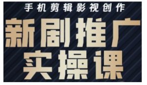 影视短剧号运营与剪辑实战全攻略,手机剪辑影视创作,新剧推广实操课-学习笔记资源库