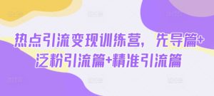 热点引流变现训练营,先导篇+泛粉引流篇+精准引流篇-学习笔记资源库