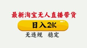 25年3月淘宝无人直播带货,日入多张,不违规不封号,独家技术,操作简单【揭秘】-学习笔记资源库
