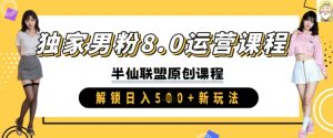 独家男粉8.0运营课程,实操进阶,解锁日入 5张 新玩法-学习笔记资源库
