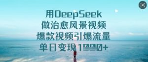 用DeepSeek做治愈风景视频,爆款视频引爆流量,单日变现多张-学习笔记资源库