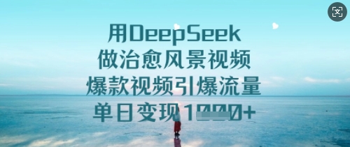 用DeepSeek做治愈风景视频，爆款视频引爆流量，单日变现多张-学习笔记资源库