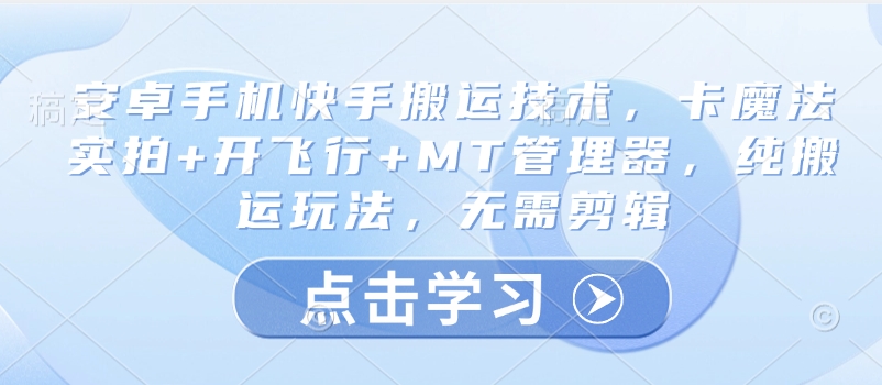 安卓手机快手搬运技术，卡魔法实拍+开飞行+MT管理器，纯搬运玩法，无需剪辑-学习笔记资源库