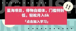 蓝海项目,得物自媒体,门槛特别低,轻松月入6k-学习笔记资源库