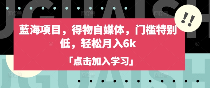 蓝海项目，得物自媒体，门槛特别低，轻松月入6k-学习笔记资源库