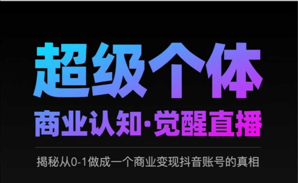 2025超级个体商业认知·觉醒直播，揭秘从0-1做成一个商业变现抖音账号的真相-学习笔记资源库