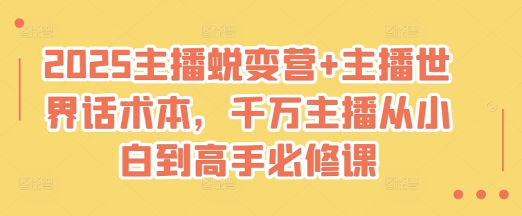 2025主播蜕变营+主播世界话术本，千万主播从小白到高手必修课-学习笔记资源库